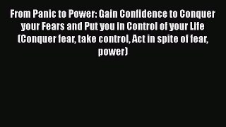 Read From Panic to Power: Gain Confidence to Conquer your Fears and Put you in Control of your