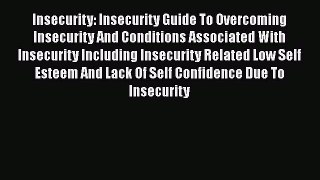 Read Insecurity: Insecurity Guide To Overcoming Insecurity And Conditions Associated With Insecurity