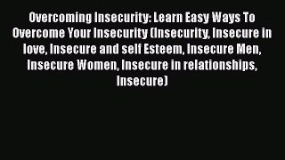 Read Overcoming Insecurity: Learn Easy Ways To Overcome Your Insecurity (Insecurity Insecure