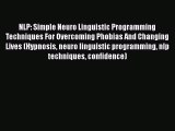 Read NLP: Simple Neuro Linguistic Programming Techniques For Overcoming Phobias And Changing