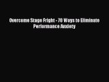 Read Overcome Stage Fright - 70 Ways to Eliminate Performance Anxiety Ebook Free