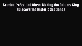 Read Scotland's Stained Glass: Making the Colours Sing (Discovering Historic Scotland) Ebook