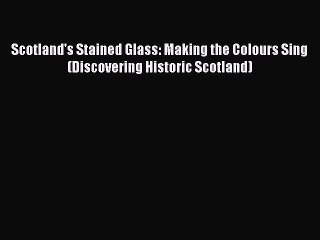 Read Scotland's Stained Glass: Making the Colours Sing (Discovering Historic Scotland) Ebook