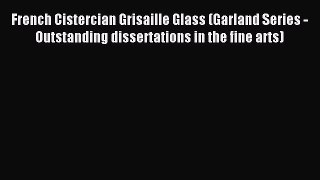 Read French Cistercian Grisaille Glass (Garland Series - Outstanding dissertations in the fine