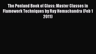 Read The Penland Book of Glass: Master Classes in Flamework Techniques by Ray Hemachandra (Feb