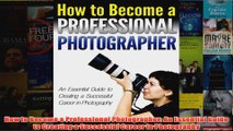 Download PDF  How to Become a Professional Photographer An Essential Guide to Creating a Successful FULL FREE