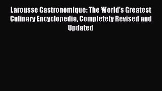 Read Larousse Gastronomique: The World's Greatest Culinary Encyclopedia Completely Revised