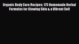 Read Organic Body Care Recipes: 175 Homemade Herbal Formulas for Glowing Skin & a Vibrant Self