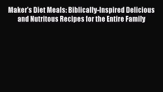 Read Maker's Diet Meals: Biblically-Inspired Delicious and Nutritous Recipes for the Entire