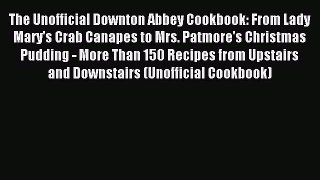 Read The Unofficial Downton Abbey Cookbook: From Lady Mary's Crab Canapes to Mrs. Patmore's