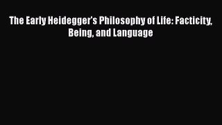 [PDF] The Early Heidegger's Philosophy of Life: Facticity Being and Language Download Online