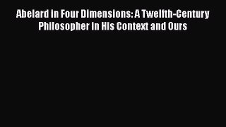[PDF] Abelard in Four Dimensions: A Twelfth-Century Philosopher in His Context and Ours Read