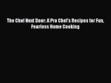 Read The Chef Next Door: A Pro Chef's Recipes for Fun Fearless Home Cooking Ebook Free
