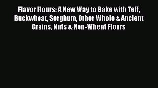 Read Flavor Flours: A New Way to Bake with Teff Buckwheat Sorghum Other Whole & Ancient Grains