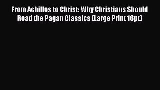 [PDF] From Achilles to Christ: Why Christians Should Read the Pagan Classics (Large Print 16pt)
