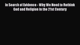 [PDF] In Search of Evidence - Why We Need to Rethink God and Religion in the 21st Century Download
