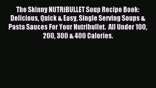 Read The Skinny NUTRiBULLET Soup Recipe Book: Delicious Quick & Easy Single Serving Soups &