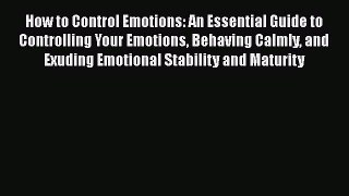 Read How to Control Emotions: An Essential Guide to Controlling Your Emotions Behaving Calmly