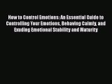 Read How to Control Emotions: An Essential Guide to Controlling Your Emotions Behaving Calmly
