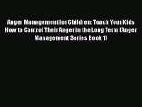 Read Anger Management for Children: Teach Your Kids How to Control Their Anger in the Long