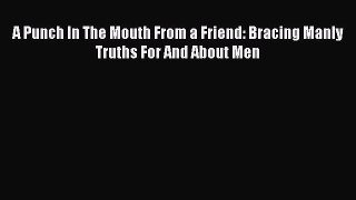 Read A Punch In The Mouth From a Friend: Bracing Manly Truths For And About Men Ebook Free