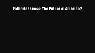 Read Fatherlessness: The Future of America? Ebook Free