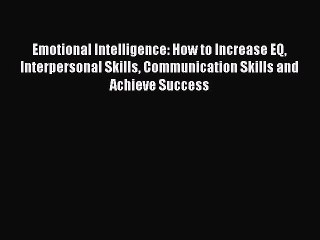 Read Emotional Intelligence: How to Increase EQ Interpersonal Skills Communication Skills and