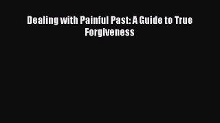 Read Dealing with Painful Past: A Guide to True Forgiveness Ebook Free