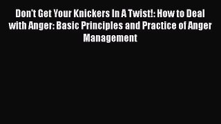 Download Don't Get Your Knickers In A Twist!: How to Deal with Anger: Basic Principles and