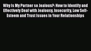 Read Why Is My Partner so Jealous?: How to Identify and Effectively Deal with Jealousy Insecurity