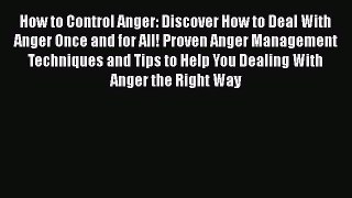Read How to Control Anger: Discover How to Deal With Anger Once and for All! Proven Anger Management