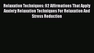 Read Relaxation Techniques: 92 Affirmations That Apply Anxiety Relaxation Techniques For Relaxation