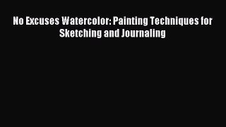 Download No Excuses Watercolor: Painting Techniques for Sketching and Journaling PDF Free