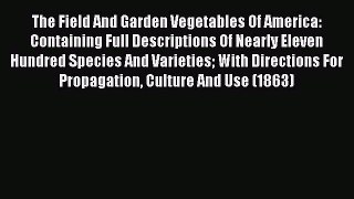 Read The Field And Garden Vegetables Of America: Containing Full Descriptions Of Nearly Eleven