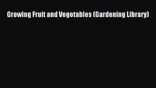 Read Growing Fruit and Vegetables (Gardening Library) Ebook Free