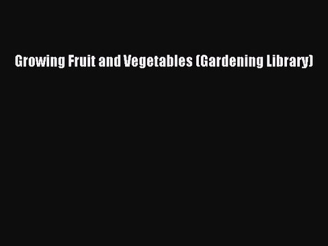Read Growing Fruit and Vegetables (Gardening Library) Ebook Free