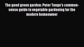 Read The good green garden: Peter Tonge's common-sense guide to vegetable gardening for the