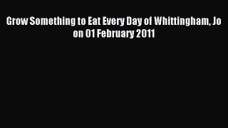 Download Grow Something to Eat Every Day of Whittingham Jo on 01 February 2011 PDF Online
