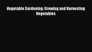 Read Vegetable Gardening: Growing and Harvesting Vegetables Ebook Free