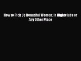 Download How to Pick Up Beautiful Women: In Nightclubs or Any Other Place PDF Online