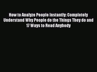 Read How to Analyze People Instantly: Completely Understand Why People do the Things They do