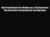 Download Real Food Recipes For Weight Loss: 18 Easy Entrees That Will Keep You Satisfied As