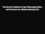 Download The Sacred Tradition of Yoga: Philosophy Ethics and Practices for a Modern Spiritual