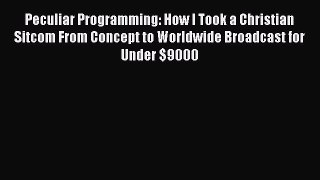 Download Peculiar Programming: How I Took a Christian Sitcom From Concept to Worldwide Broadcast