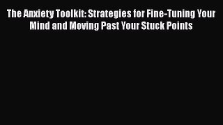 Read The Anxiety Toolkit: Strategies for Fine-Tuning Your Mind and Moving Past Your Stuck Points