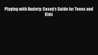 Download Playing with Anxiety: Casey's Guide for Teens and Kids Ebook Free
