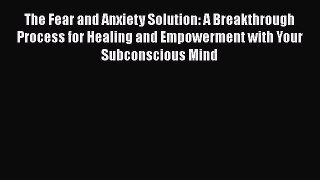 Read The Fear and Anxiety Solution: A Breakthrough Process for Healing and Empowerment with