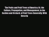 Download The fruits and fruit trees of America or The culture propagation and management in