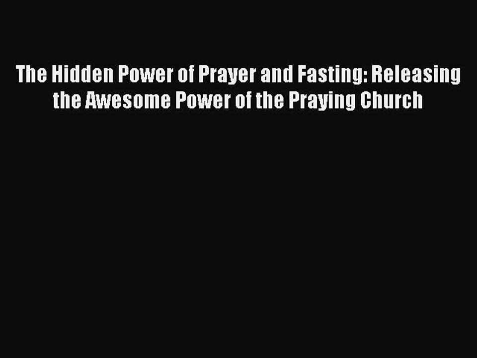Read The Hidden Power of Prayer and Fasting: Releasing the Awesome Power of the Praying Church