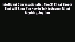 Read Intelligent Conversationalist The: 31 Cheat Sheets That Will Show You How to Talk to Anyone